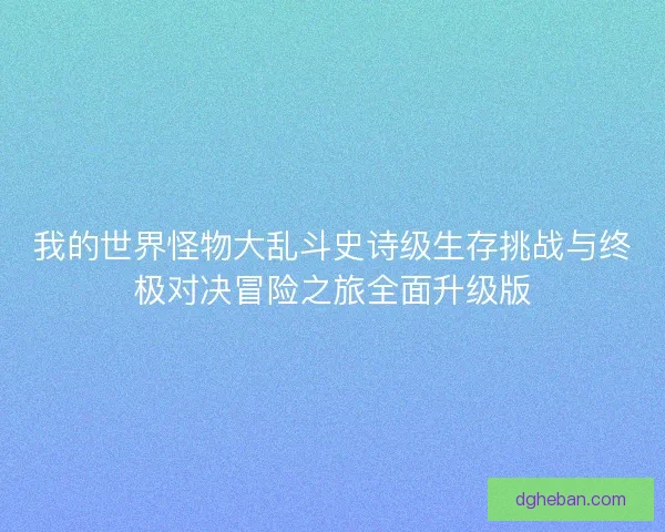 我的世界怪物大乱斗史诗级生存挑战与终极对决冒险之旅全面升级版